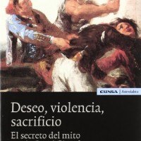 Deseo, violencia, sacrificio. El secreto del mito según René Girard. Alejandro Llano